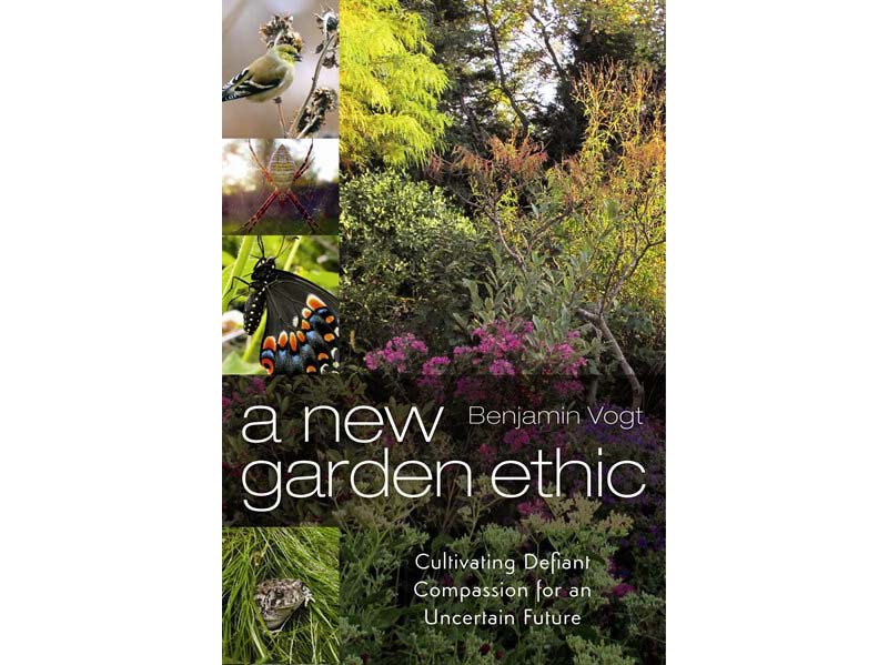 Book cover of "A new garden ethic: Cultivating Defiant Compassion for an Uncertain Future" by Benjamin Vogt